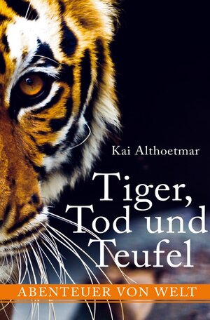 Buchcover Tiger, Tod und Teufel. Abenteuer von Welt | Kai Althoetmar | EAN 9783748546306 | ISBN 3-7485-4630-0 | ISBN 978-3-7485-4630-6
