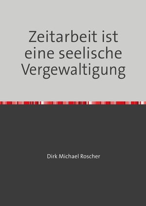 Buchcover Die Moderne Sklaverei in unserer Gesellschaft / Zeitarbeit ist eine seelische Vergewaltigung | Dr. Michael Roscher | EAN 9783748546504 | ISBN 3-7485-4650-5 | ISBN 978-3-7485-4650-4