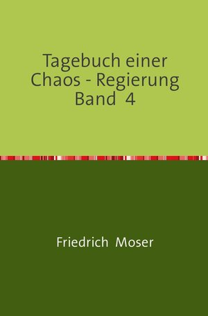 Buchcover Tagebuch einer Chaos - Regierung / Tagebuch einer Chaos - Regierung Band 4 | Friedrich Moser | EAN 9783748548560 | ISBN 3-7485-4856-7 | ISBN 978-3-7485-4856-0