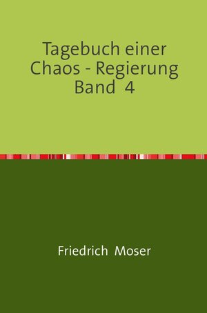 Buchcover Tagebuch einer Chaos - Regierung / Tagebuch einer Chaos - Regierung Band 4 | Friedrich Moser | EAN 9783748548591 | ISBN 3-7485-4859-1 | ISBN 978-3-7485-4859-1