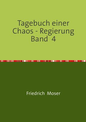 Buchcover Tagebuch einer Chaos - Regierung / Tagebuch einer Chaos - Regierung Band 4 | Friedrich Moser | EAN 9783748548614 | ISBN 3-7485-4861-3 | ISBN 978-3-7485-4861-4