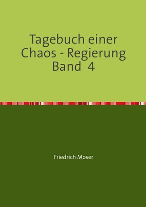 Buchcover Tagebuch einer Chaos - Regierung / Tagebuch einer Chaos - Regierung Band 4 | Friedrich Moser | EAN 9783748548638 | ISBN 3-7485-4863-X | ISBN 978-3-7485-4863-8