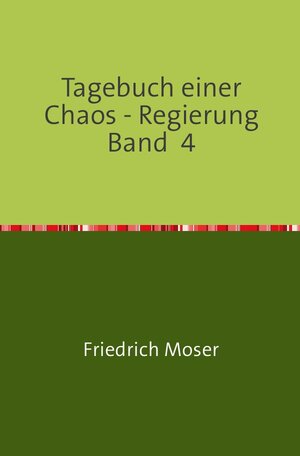 Buchcover Tagebuch einer Chaos - Regierung / Tagebuch einer Chaos - Regierung Band 4 | Friedrich Moser | EAN 9783748548720 | ISBN 3-7485-4872-9 | ISBN 978-3-7485-4872-0