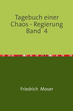 Buchcover Tagebuch einer Chaos - Regierung / Tagebuch einer Chaos - Regierung Band 4 | Friedrich Moser | EAN 9783748548737 | ISBN 3-7485-4873-7 | ISBN 978-3-7485-4873-7