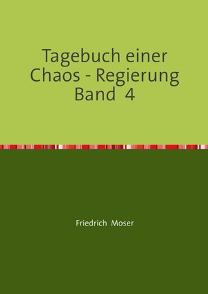 Buchcover Tagebuch einer Chaos - Regierung / Tagebuch einer Chaos - Regierung Band 4 | Friedrich Moser | EAN 9783748548751 | ISBN 3-7485-4875-3 | ISBN 978-3-7485-4875-1