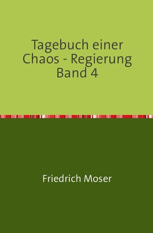 Buchcover Tagebuch einer Chaos - Regierung / Tagebuch einer Chaos - Regierung Band 4 | Friedrich Moser | EAN 9783748551850 | ISBN 3-7485-5185-1 | ISBN 978-3-7485-5185-0