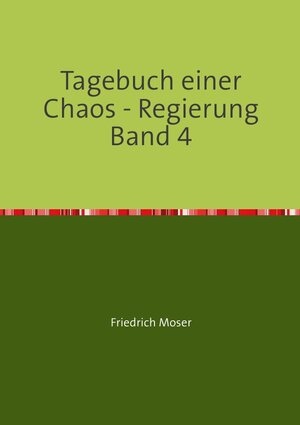 Buchcover Tagebuch einer Chaos - Regierung / Tagebuch einer Chaos - Regierung Band 4 | Friedrich Moser | EAN 9783748551881 | ISBN 3-7485-5188-6 | ISBN 978-3-7485-5188-1