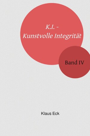Buchcover K.I. - Kunstvolle Integrität / K.I. - Kunstvolle Integrität - Band IV | Klaus Eck | EAN 9783748553250 | ISBN 3-7485-5325-0 | ISBN 978-3-7485-5325-0