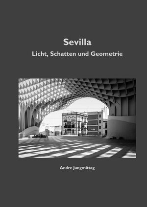 Buchcover Sevilla - Licht, Schatten und Geometrie | Andre Jungmittag | EAN 9783748556374 | ISBN 3-7485-5637-3 | ISBN 978-3-7485-5637-4
