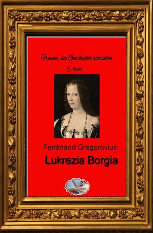 Buchcover Frauen, die Geschichte schrieben / Lukrezia Borgia | Ferdinand Gregorovius | EAN 9783748573180 | ISBN 3-7485-7318-9 | ISBN 978-3-7485-7318-0