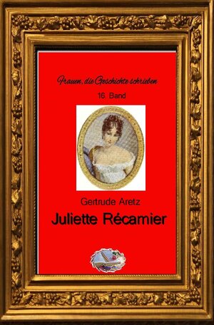 Buchcover Frauen, die Geschichte schrieben / Juliette Récamier (Bebildert) | Gertrude Aretz | EAN 9783748579472 | ISBN 3-7485-7947-0 | ISBN 978-3-7485-7947-2