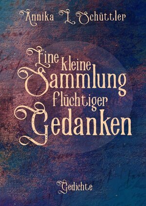 Buchcover Kleine Sammlungen / Eine kleine Sammlung flüchtiger Gedanken | Annika Schüttler | EAN 9783748580027 | ISBN 3-7485-8002-9 | ISBN 978-3-7485-8002-7