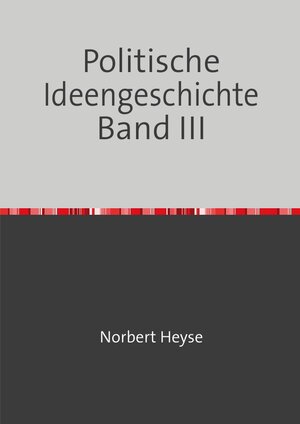Buchcover Politische Ideengeschichte Band III | Norbert Heyse | EAN 9783748580607 | ISBN 3-7485-8060-6 | ISBN 978-3-7485-8060-7