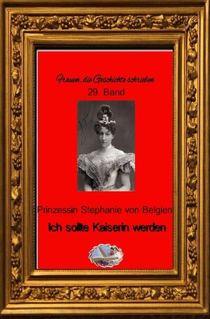 Buchcover Frauen, die Geschichte schrieben / Ich sollte Kaiserin werden | Stephanie von Belgien | EAN 9783748581208 | ISBN 3-7485-8120-3 | ISBN 978-3-7485-8120-8