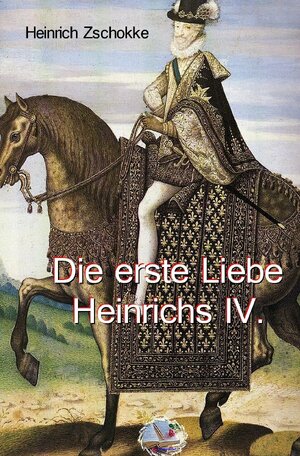 Buchcover Die erste Liebe Heinrichs IV. | Heinrich Zschokke | EAN 9783748582298 | ISBN 3-7485-8229-3 | ISBN 978-3-7485-8229-8