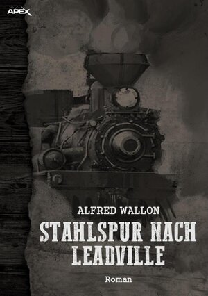 Buchcover STAHLSPUR NACH LEADVILLE | Alfred Wallon | EAN 9783748705574 | ISBN 3-7487-0557-3 | ISBN 978-3-7487-0557-4