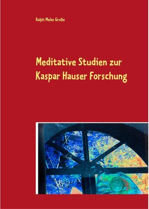 Buchcover Meditative Studien zur Kaspar Hauser Forschung | Ralph Melas Große | EAN 9783749416875 | ISBN 3-7494-1687-7 | ISBN 978-3-7494-1687-5