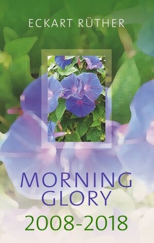 Buchcover Morning Glory 2008-2018 | Eckart Rüther | EAN 9783749460359 | ISBN 3-7494-6035-3 | ISBN 978-3-7494-6035-9