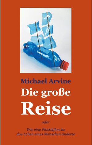 Buchcover Die große Reise - oder Wie eine Plastikflasche das Leben eines Menschen änderte | Michael Arvine | EAN 9783749464494 | ISBN 3-7494-6449-9 | ISBN 978-3-7494-6449-4
