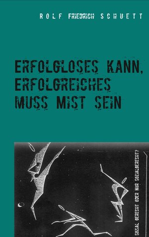 Buchcover Erfolgloses kann, Erfolgreiches muss Mist sein | Rolf Friedrich Schuett | EAN 9783749467204 | ISBN 3-7494-6720-X | ISBN 978-3-7494-6720-4