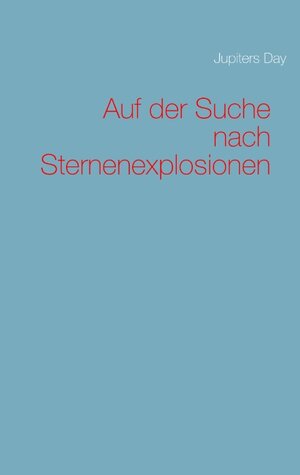 Buchcover Auf der Suche nach Sternenexplosionen | Jupiters Day | EAN 9783749470136 | ISBN 3-7494-7013-8 | ISBN 978-3-7494-7013-6