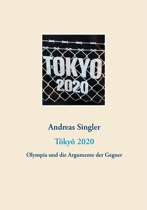Buchcover Tôkyô 2020: Olympia und die Argumente der Gegner | Andreas Singler | EAN 9783749494200 | ISBN 3-7494-9420-7 | ISBN 978-3-7494-9420-0