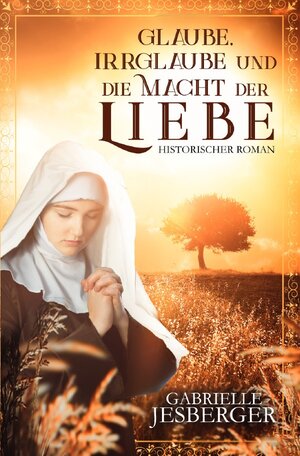 Buchcover Glaube, Irrglaube und die Macht der Liebe | Gabrielle Jesberger | EAN 9783750204409 | ISBN 3-7502-0440-3 | ISBN 978-3-7502-0440-9