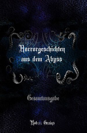 Buchcover Horrorgeschichten aus dem Abyss - Gesamtausgabe | Robert Grains | EAN 9783750245129 | ISBN 3-7502-4512-6 | ISBN 978-3-7502-4512-9