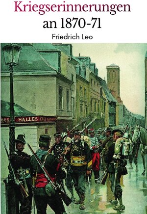 Buchcover Kriegserinnerungen an 1870/71 | Friedrich Leo | EAN 9783750245136 | ISBN 3-7502-4513-4 | ISBN 978-3-7502-4513-6