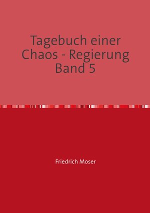 Buchcover Tagebuch einer Chaos - Regierung / Tagebuch einer Chaos - Regierung Band 5 | Friedrich Moser | EAN 9783750277571 | ISBN 3-7502-7757-5 | ISBN 978-3-7502-7757-1