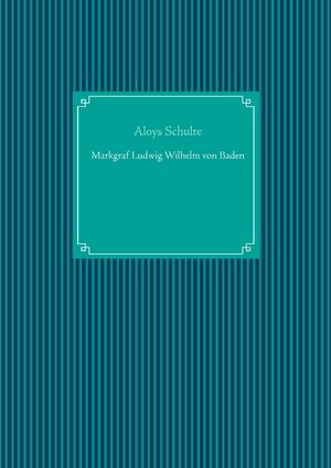 Buchcover Markgraf Ludwig Wilhelm von Baden | Aloys Schulte | EAN 9783750401402 | ISBN 3-7504-0140-3 | ISBN 978-3-7504-0140-2