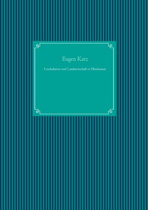 Buchcover Landarbeiter und Landwirtschaft in Oberhessen | Eugen Katz | EAN 9783750408364 | ISBN 3-7504-0836-X | ISBN 978-3-7504-0836-4