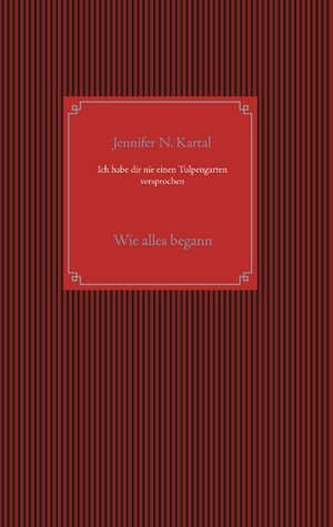Buchcover Ich habe dir nie einen Tulpengarten versprochen | Jennifer N. Kartal | EAN 9783750410381 | ISBN 3-7504-1038-0 | ISBN 978-3-7504-1038-1