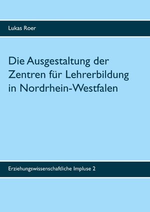 Buchcover Die Ausgestaltung der Zentren für Lehrerbildung in Nordrhein-Westfalen | Lukas Roer | EAN 9783750411043 | ISBN 3-7504-1104-2 | ISBN 978-3-7504-1104-3
