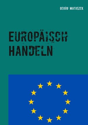 Buchcover Europäisch Handeln | Georg Matuszek | EAN 9783750414501 | ISBN 3-7504-1450-5 | ISBN 978-3-7504-1450-1