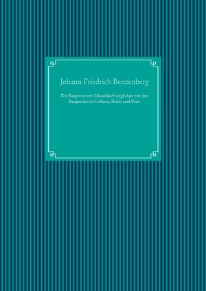 Buchcover Die Baupreise von Düsseldorf verglichen mit den Baupreisen in Coblenz, Berlin und Paris | Johann Friedrich Benzenberg | EAN 9783750417663 | ISBN 3-7504-1766-0 | ISBN 978-3-7504-1766-3
