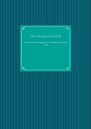 Buchcover Die Anwesenheit Napoleons I. in Düsseldorf im Jahre 1811 | Otto Reinhard Redlich | EAN 9783750418820 | ISBN 3-7504-1882-9 | ISBN 978-3-7504-1882-0