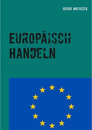 Buchcover Europäisch Handeln | Georg Matuszek | EAN 9783750444805 | ISBN 3-7504-4480-3 | ISBN 978-3-7504-4480-5