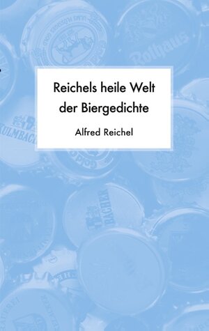 Buchcover Reichels heile Welt der Biergedichte | Alfred Reichel | EAN 9783750470668 | ISBN 3-7504-7066-9 | ISBN 978-3-7504-7066-8