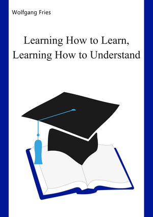 Buchcover Learning How to Learn, Learning How to Understand | Wolfgang Fries | EAN 9783751900058 | ISBN 3-7519-0005-5 | ISBN 978-3-7519-0005-8