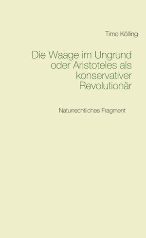 Buchcover Die Waage im Ungrund oder Aristoteles als konservativer Revolutionär | Timo Kölling | EAN 9783751968294 | ISBN 3-7519-6829-6 | ISBN 978-3-7519-6829-4