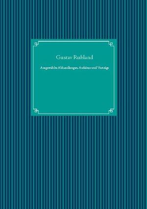 Buchcover Ausgewählte Abhandlungen, Aufsätze und Vorträge | Gustav Ruhland | EAN 9783751997034 | ISBN 3-7519-9703-2 | ISBN 978-3-7519-9703-4