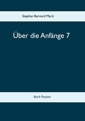 Buchcover Über die Anfänge 7 | Stephan Bernard Marti | EAN 9783752627855 | ISBN 3-7526-2785-9 | ISBN 978-3-7526-2785-5