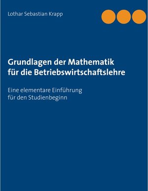 Buchcover Grundlagen der Mathematik für die Betriebswirtschaftslehre | Lothar Sebastian Krapp | EAN 9783752652802 | ISBN 3-7526-5280-2 | ISBN 978-3-7526-5280-2