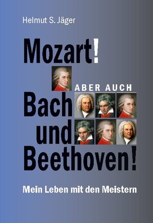 Buchcover Mozart! Aber auch Bach und Beethoven! | Helmut S. Jäger | EAN 9783752672770 | ISBN 3-7526-7277-3 | ISBN 978-3-7526-7277-0