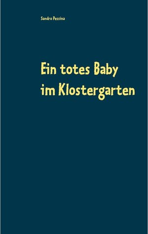 Buchcover Ein totes Baby im Klostergarten | Sandro Pessina | EAN 9783752698220 | ISBN 3-7526-9822-5 | ISBN 978-3-7526-9822-0