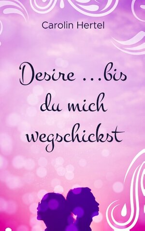 Buchcover Desire ...bis du mich wegschickst | Carolin Hertel | EAN 9783752802955 | ISBN 3-7528-0295-2 | ISBN 978-3-7528-0295-5