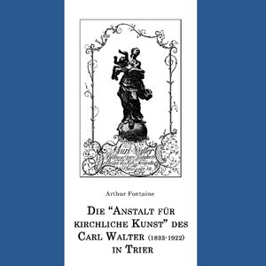 Buchcover Die "Anstalt für kirchliche Kunst" des Carl Walter (1833-1922) in Trier | Arthur Fontaine | EAN 9783752815207 | ISBN 3-7528-1520-5 | ISBN 978-3-7528-1520-7