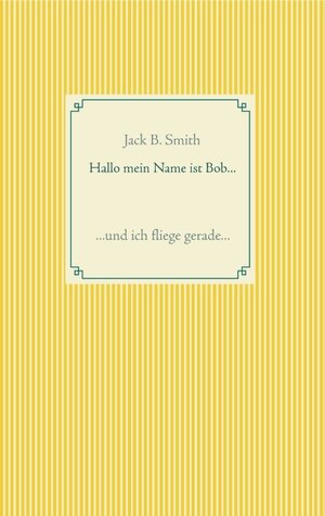 Buchcover Hallo mein Name ist Bob ... | Jack B. Smith | EAN 9783752832464 | ISBN 3-7528-3246-0 | ISBN 978-3-7528-3246-4