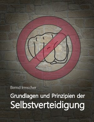 Buchcover Grundlagen und Prinzipien der Selbstverteidigung | Bernd Irmscher | EAN 9783752835458 | ISBN 3-7528-3545-1 | ISBN 978-3-7528-3545-8